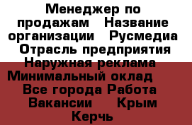 Менеджер по продажам › Название организации ­ Русмедиа › Отрасль предприятия ­ Наружная реклама › Минимальный оклад ­ 1 - Все города Работа » Вакансии   . Крым,Керчь